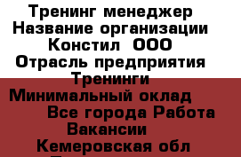 Тренинг менеджер › Название организации ­ Констил, ООО › Отрасль предприятия ­ Тренинги › Минимальный оклад ­ 38 000 - Все города Работа » Вакансии   . Кемеровская обл.,Прокопьевск г.